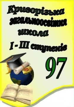 КРИВОРОЖСКАЯ ОБЩЕОБРАЗОВАТЕЛЬНАЯ ШКОЛА І-ІІI СТЕПЕНЕЙ №97 КРИВОРОЖСКОГО ГОРОДСКОГО СОВЕТА ДНЕПРОПЕТРОВСКОЙ ОБЛАСТИ